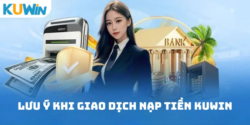 Lưu ý khi giao dịch nạp tiền Kuwin