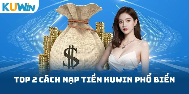 Top 2 cách nạp tiền Kuwin phổ biến